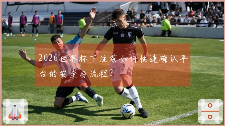 2026世界杯下注前如何快速确认平台的安全与流程？