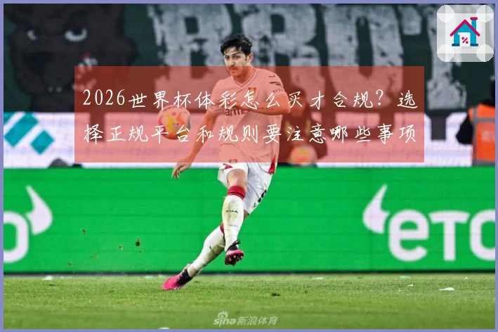 2026世界杯体彩怎么买才合规？选择正规平台和规则要注意哪些事项